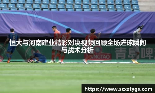 恒大与河南建业精彩对决视频回顾全场进球瞬间与战术分析