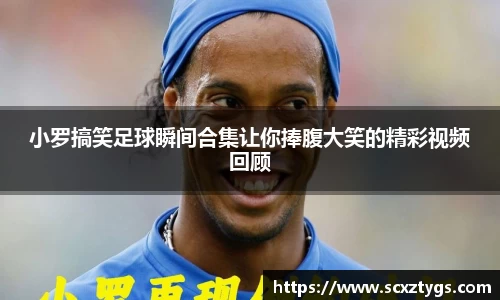 小罗搞笑足球瞬间合集让你捧腹大笑的精彩视频回顾