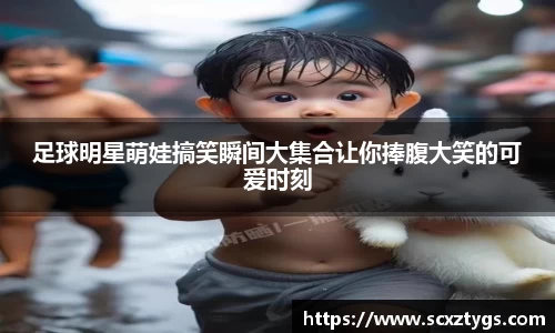 足球明星萌娃搞笑瞬间大集合让你捧腹大笑的可爱时刻